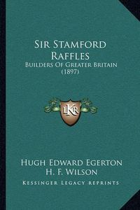 Cover image for Sir Stamford Raffles: Builders of Greater Britain (1897)