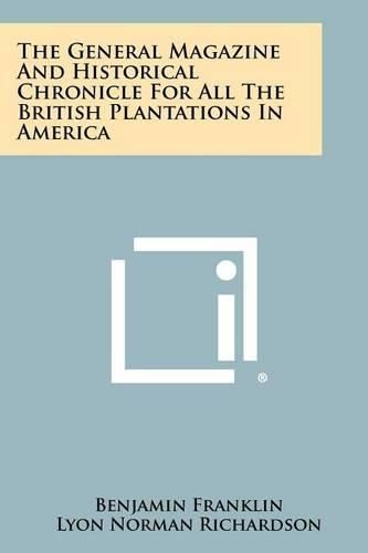 Cover image for The General Magazine and Historical Chronicle for All the British Plantations in America