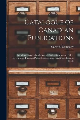 Catalogue of Canadian Publications [microform]: Including Historical and General Books, Statutes and Other Governments Imprints, Pamphlets, Magazines and Miscellaneous Books