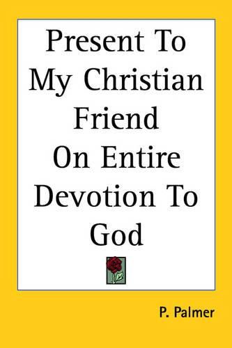 Cover image for Present To My Christian Friend On Entire Devotion To God