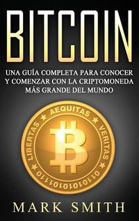 Cover image for Bitcoin: Una Guia Completa para Conocer y Comenzar con la Criptomoneda mas Grande del Mundo (Libro en Espanol/Bitcoin Book Spanish Version)