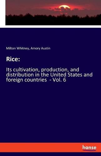 Cover image for Rice: Its cultivation, production, and distribution in the United States and foreign countries - Vol. 6