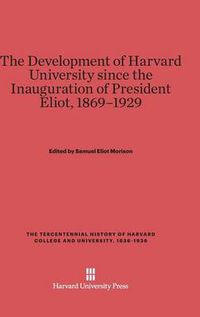 Cover image for The Development of Harvard University Since the Inauguration of President Eliot, 1869-1929