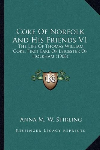 Coke of Norfolk and His Friends V1 Coke of Norfolk and His Friends V1: The Life of Thomas William Coke, First Earl of Leicester of the Life of Thomas William Coke, First Earl of Leicester of Holkham (1908) Holkham (1908)