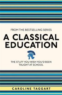 Cover image for A Classical Education: The Stuff You Wish You'd Been Taught At School
