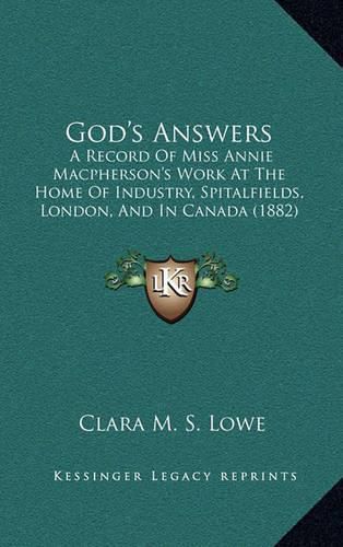 Cover image for God's Answers: A Record of Miss Annie MacPherson's Work at the Home of Industry, Spitalfields, London, and in Canada (1882)