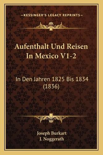 Cover image for Aufenthalt Und Reisen in Mexico V1-2: In Den Jahren 1825 Bis 1834 (1836)