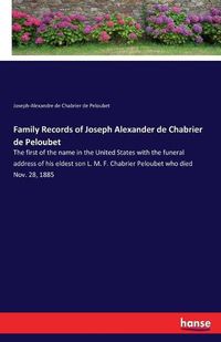 Cover image for Family Records of Joseph Alexander de Chabrier de Peloubet: The first of the name in the United States with the funeral address of his eldest son L. M. F. Chabrier Peloubet who died Nov. 28, 1885