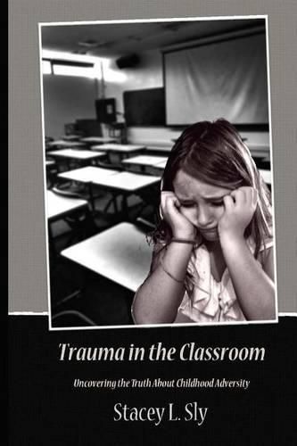 Cover image for Trauma in the Classroom: Uncovering the Truth About Childhood Adversity