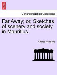 Cover image for Far Away; Or, Sketches of Scenery and Society in Mauritius.