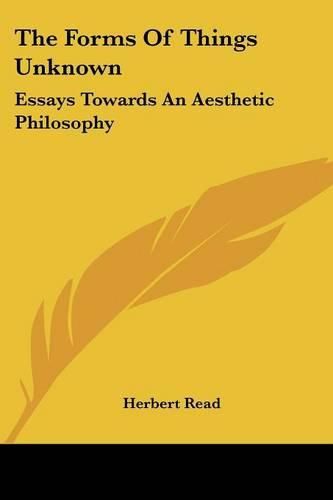 The Forms of Things Unknown: Essays Towards an Aesthetic Philosophy