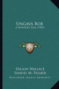 Cover image for Ungava Bob: A Winter's Tale (1907)