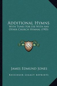 Cover image for Additional Hymns Additional Hymns: With Tunes for Use with Any Other Church Hymnal (1903) with Tunes for Use with Any Other Church Hymnal (1903)