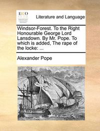 Cover image for Windsor-Forest. to the Right Honourable George Lord Lansdown. by Mr. Pope. to Which Is Added, the Rape of the Locke