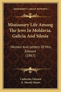 Cover image for Missionary Life Among the Jews in Moldavia, Galicia and Silesia: Memoir and Letters of Mrs. Edward (1867)