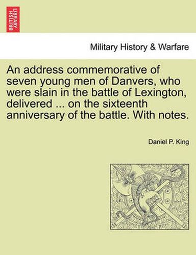 Cover image for An Address Commemorative of Seven Young Men of Danvers, Who Were Slain in the Battle of Lexington, Delivered ... on the Sixteenth Anniversary of the Battle. with Notes.