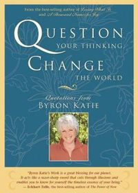 Cover image for Question Your Thinking, Change The World: Quotations from Byron Katie
