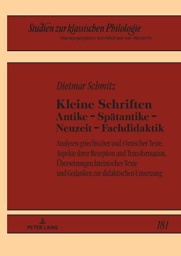 Cover image for Kleine Schriften Antike - Spaetantike - Neuzeit - Fachdidaktik: Analysen Griechischer Und Roemischer Texte, Aspekte Ihrer Rezeption Und Transformation, Uebersetzungen Lateinischer Texte Und Gedanken Zur Didaktischen Umsetzung