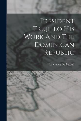 Cover image for President Trujillo His Work And The Dominican Republic