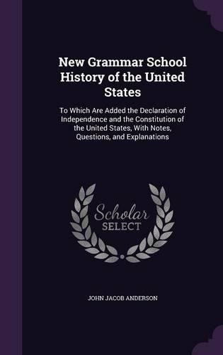 Cover image for New Grammar School History of the United States: To Which Are Added the Declaration of Independence and the Constitution of the United States, with Notes, Questions, and Explanations