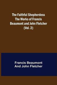 Cover image for The Faithful Shepherdess The Works of Francis Beaumont and John Fletcher (Vol. 2)