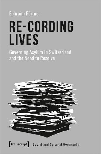 Cover image for Re-Cording Lives - Governing Asylum in Switzerland and the Need to Resolve