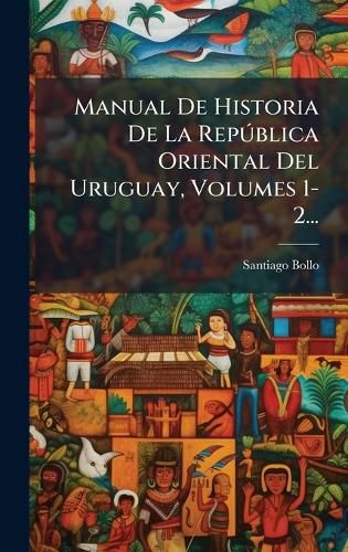 Cover image for Manual De Historia De La RepA degreesblica Oriental Del Uruguay, Volumes 1-2...