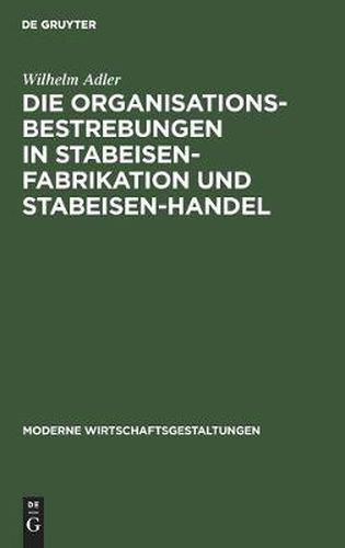 Cover image for Die Organisationsbestrebungen in Stabeisen-Fabrikation Und Stabeisen-Handel: Ihre Bedeutung Fur Die Gesamtorganisation Der Eisenindustrie