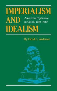 Cover image for Imperialism and Idealism: American Diplomats in China, 1861-1898