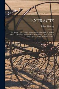 Cover image for Extracts [microform]: We Would Direct Public Attention to a Publication in the Last York (U.C.) Gazette, Addressed To the Resident Land Owners of Upper Canada, by Mr. Robert Gourlay .