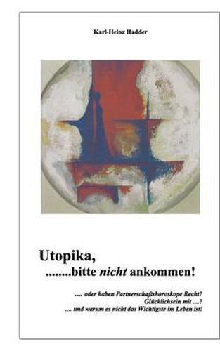 Cover image for Utopika, bitte nicht ankommen!: ....und warum Partnerschaftshoroskope nicht immer Recht haben