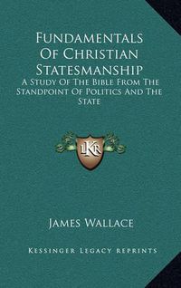 Cover image for Fundamentals of Christian Statesmanship: A Study of the Bible from the Standpoint of Politics and the State