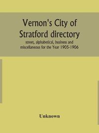 Cover image for Vernon's City of Stratford directory: street, alphabetical, business and miscellaneous for the Year 1905-1906