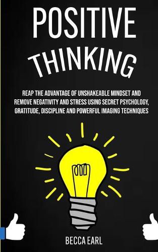 Positive Thinking: Reap the Advantage of Unshakeable Mindset and Remove Negativity and Stress Using Secret Psychology, Gratitude, Discipline and Powerful Imaging Techniques