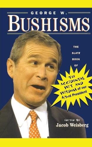 Cover image for George W. Bushisms: The Slate Book of the Accidental Wit and Wisdom of Our 43rd President