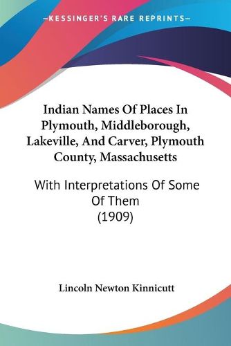 Cover image for Indian Names of Places in Plymouth, Middleborough, Lakeville, and Carver, Plymouth County, Massachusetts: With Interpretations of Some of Them (1909)