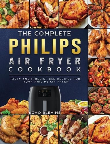 Cover image for The Complete Philips Air fryer Cookbook: Tasty and Irresistible Recipes for Your Philips Air fryer