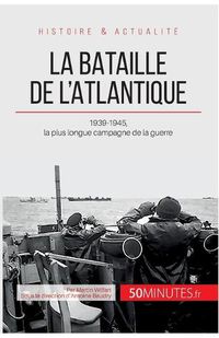 Cover image for La bataille de l'Atlantique: 1939-1945, la plus longue campagne de la guerre