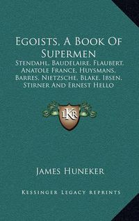 Cover image for Egoists, a Book of Supermen: Stendahl, Baudelaire, Flaubert, Anatole France, Huysmans, Barres, Nietzsche, Blake, Ibsen, Stirner and Ernest Hello