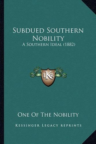 Cover image for Subdued Southern Nobility Subdued Southern Nobility: A Southern Ideal (1882) a Southern Ideal (1882)