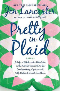 Cover image for Pretty in Plaid: A Life, A Witch, and a Wardrobe, or, the Wonder Years Before the Condescending, Egomaniacal, Self-Centered Smart-Ass Phase