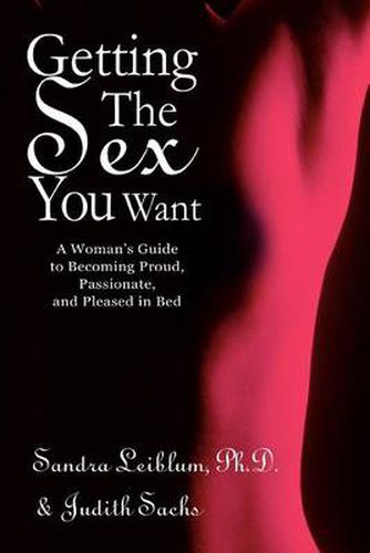 Cover image for Getting the Sex You Want: A Woman's Guide to Becoming Proud, Passionate, and Pleased in Bed