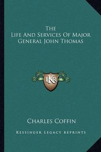 Cover image for The Life and Services of Major General John Thomas the Life and Services of Major General John Thomas