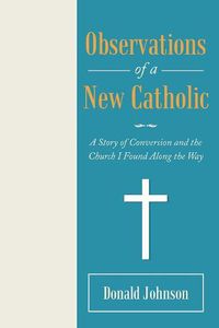 Cover image for Observations of a New Catholic: A Story of Conversion and the Church I Found Along the Way