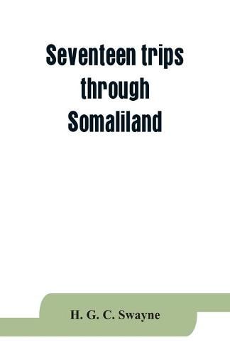 Cover image for Seventeen trips through Somaliland and a visit to Abyssinia; with supplementary preface on the 'Mad Mullah' risings