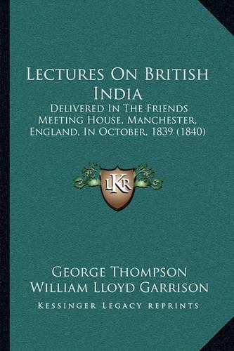 Lectures on British India: Delivered in the Friends Meeting House, Manchester, England, in October, 1839 (1840)