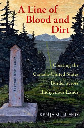 Cover image for A Line of Blood and Dirt: Creating the Canada-United States Border across Indigenous Lands