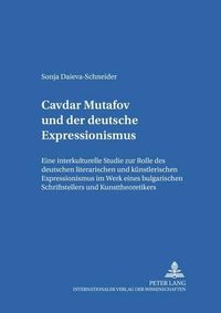 Cover image for &#268;avdar Mutafov Und Der Deutsche Expressionismus: Eine Interkulturelle Studie Zur Rolle Des Deutschen Literarischen Und Kuenstlerischen Expressionismus Im Werk Eines Bulgarischen Schriftstellers Und Kunsttheoretikers