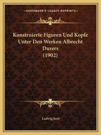 Cover image for Konstruierte Figuren Und Kopfe Unter Den Werken Albrecht Durers (1902)