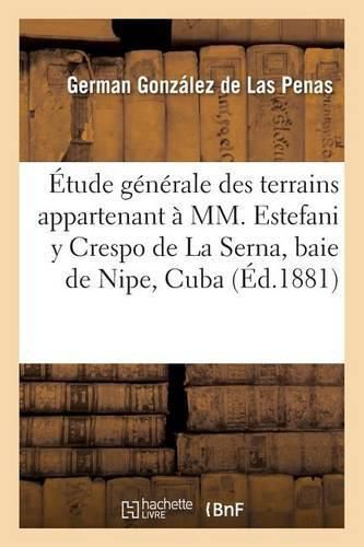 Cover image for Etude Generale Des Terrains Appartenant A MM. Estefani Y Crespo de la Serna,: Situes Dans La Baie de Nipe Cuba